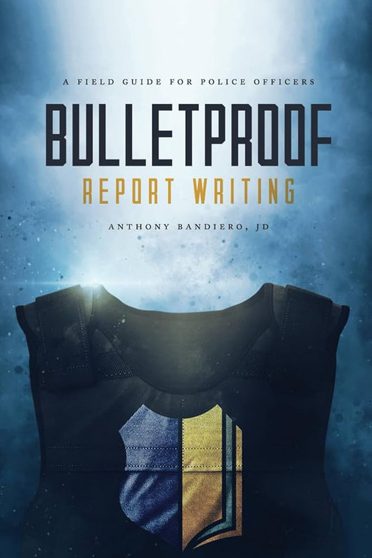 Bulletproof Report Writing: A Field Guide for Law Enforcement (Search & Seizure Survival Guides)