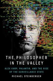 The Philosopher in the Valley: Alex Karp, Palantir, and the Rise of the Surveillance State by Michael Steinberger – Hardcover