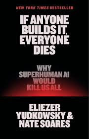If Anyone Builds It, Everyone Dies: Why Superhuman AI Would Kill Us All by Eliezer Yudkowsky – Hardcover